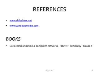 REFERENCES
• www.slideshare.net
• www.windowsmedia.com
BOOKS
• Data communication & computer networks , FOURTH edition by Forouzan
MULTICAST 24
 