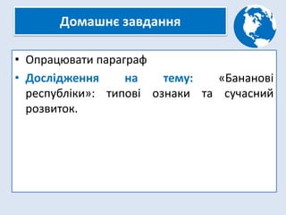 Домашнє завдання
• Опрацювати параграф
• Дослідження на тему: «Бананові
республіки»: типові ознаки та сучасний
розвиток.
 