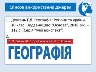 Список використаних джерел
1. Довгань Г.Д. Географія: Регіони та країни.
10 клас. Видавництво “Основа”, 2018 рік. –
112 с. (Серія “Мій конспект”).
2.
 