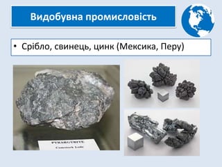 Видобувна промисловість
• Срібло, свинець, цинк (Мексика, Перу)
 