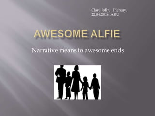 Narrative means to awesome ends
Clare Jolly. Plenary.
22.04.2016. ARU
 