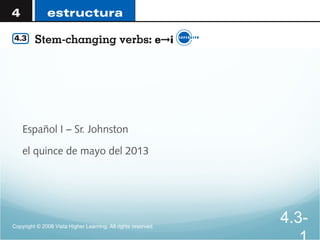 Español I – Sr. Johnston
el quince de mayo del 2013
Copyright © 2008 Vista Higher Learning. All rights reserved.
4.3-
 