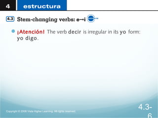¡Atención! The verb decir is irregular in its yo form:
yo digo.
Copyright © 2008 Vista Higher Learning. All rights reserved.
4.3-
 
