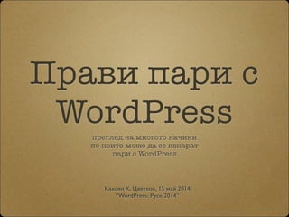 Прави пари с
WordPressпреглед на многото начини  
по които може да се изкарат  
пари с WordPress
Kaлоян К. Цветков, 15 май 2014 
“WordPress: Русе 2014”
 