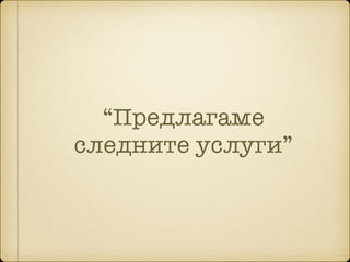 “Предлагаме
следните услуги”
 