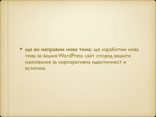ще ви направим нова тема: ще изработим нова
тема за вашия WordPress сайт според вашите
изисквания за корпоративна идентичност и
естетика
 