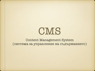 CMS
Content Management System 
(система за управление на съдържанието)
 