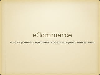 еCommerce
електронна търговия чрез интернет магазини
 
