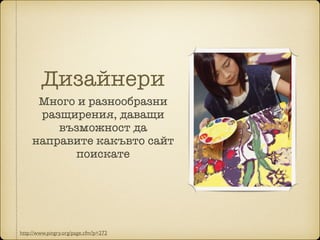 Дизайнери
Много и разнообразни
разщирения, даващи
възможност да
направите какъвто сайт
поискате
http://www.pingry.org/page.cfm?p=272
 
