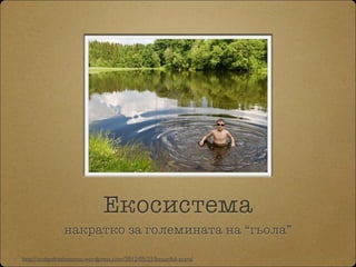 Екосистема
накратко за големината на “гьола”
http://todaysfreshmanna.wordpress.com/2012/05/25/beautiful-scars/
 