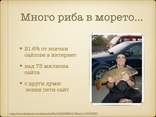 Много риба в морето…
21.6% oт всички
сайтове в интернет
над 73 милиона
сайта
с други думи:  
всеки пети сайт
https://www.facebook.com/photo.php?fbid=2625359841217&set=t.1471915957
 