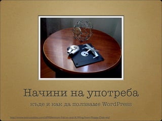Начини на употреба
къде и как да ползваме WordPress
http://www.instructables.com/id/Millennium-Falcon-and-X-Wing-from-Floppy-Disk-wit/
 