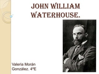 John William
Waterhouse.

Valeria Morán
González. 4ºE

 