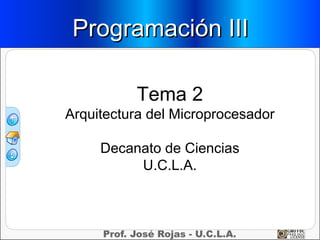 Programación III

          Tema 2
Arquitectura del Microprocesador

     Decanato de Ciencias
          U.C.L.A.