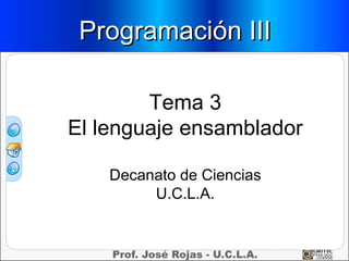 Programación III

        Tema 3
El lenguaje ensamblador

    Decanato de Ciencias
         U.C.L.A.