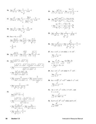 n2                         1                 1                                                                                        9y +   1
           16. lim                     = lim                          =        =1                                                    9 y3 + 1                              y2
                   n →∞     n2 + 1         n →∞          1                1+ 0                                23.    lim                            = lim                             = –∞
                                                  1+                                                                y→– ∞       y2 – 2 y + 2           y→–∞ 1 –          2+ 2
                                                         n2                                                                                                              y y2


                         n2                  lim n     ∞
           17. lim           = lim
                                    n
                                        =    n →∞
                                                     =    =∞                                                                a0 x n + a1 x n –1 +…+ an –1 x + an
                   n →∞ n + 1 n →∞    1                                                                       24.   lim
                                   1+          ⎛ 1 ⎞ 1+ 0                                                           x →∞    b0 x n + b1 x n –1 +…+ bn –1 x + bn
                                          lim 1 +
                                      n n →∞ ⎜ n ⎟
                                               ⎝   ⎠                                                                                       a1          an –1        an
                                                                                                                                a0 +            + …+            +
                                                                                                                                            x          x n –1       xn       a0
                                                         1                                                          = lim                                                =
                                                                                                                      x →∞                 b1          bn –1        bn
                              n                                            0                                                    b0 +            + …+            +            b0
           18. lim                     = lim             n            =        =0                                                           x          x n –1       xn
                   n →∞     n2 + 1         n →∞          1                1+ 0
                                                  1+
                                                         n2                                                                      n                       1                   1
                                                                                                              25. lim                       = lim                   =                 =1
                                                                                                                    n →∞         2
                                                                                                                                n +1            n →∞      1              1+ 0
                                                                                                                                                       1+ 2
           19. For x > 0, x = x 2 .                                                                                                                      n
                             2x + 1                      2+ 1                       2+ 1
                   lim                      = lim           x
                                                                          = lim        x
                                                                                                                                                     n2
                   x →∞                      x →∞            x 2 +3         x →∞    1+
                              x2 + 3                                                        3
                                                                                                                                       2
                                                                  2                         x2                                     n                n3/ 2    ∞
                                                              x
                                                                                                              26. lim                      = lim            = =∞
                        2                                                                                           n →∞         3
                                                                                                                                n + 2n + 1   n →∞    2    1  1
                   =         =2                                                                                                                   1+ 2 + 3
                        1                                                                                                                           n     n

                                                                                                                                                                                  +
                                                             2 x +1                     2   + 1               27. As x → 4+ , x → 4 while x – 4 → 0 .
                              2x +1                          xx2                        x     2
           20.      lim             = lim        = lim         =0                                                   lim
                                                                                                                          x
                                                                                                                             =∞
                   x →∞       x+4     x →∞ 1 + 4   x →∞ 1 + 4                                                          + x–4
                                               x            x                                                     x →4


           21.      lim ⎛ 2 x 2 + 3 – 2 x 2 – 5 ⎞
                        ⎜                       ⎟                                                             28.    lim
                                                                                                                           t2 – 9
                                                                                                                                  = lim
                                                                                                                                           (t + 3)(t – 3)
                   x →∞ ⎝                       ⎠                                                                         + t +3         +      t +3
                                                                                                                    t → –3         t → –3
                          ⎛ 2 x 2 + 3 – 2 x 2 – 5 ⎞⎛ 2 x 2 + 3 + 2 x 2 – 5 ⎞                                        = lim (t – 3) = –6
                          ⎜                       ⎟⎜                       ⎟
                   = lim ⎝                        ⎠⎝                       ⎠                                          t → –3+
                     x →∞                   2
                                        2x + 3 + 2x – 5 2

                                  2 x 2 + 3 – (2 x 2 – 5)                                                     29. As t → 3– , t 2 → 9 while 9 – t 2 → 0+.
                   = lim
                       x →∞                                                                                                     t2
                                   2 x2 + 3 + 2 x2 – 5                                                              lim                    =∞
                                                                                                  8                 t →3–   9 – t2
                                                 8
                   = lim                                                   = lim                  x
                       x →∞        2 x + 3 + 2 x2 − 5
                                       2                                     x →∞       2 x 2 +3 + 2 x 2 –5                             +
                                                                                                              30. As x → 3 5 , x 2 → 52 / 3 while 5 – x3 → 0 – .
                                                                                                 x2
                                                                                                                                 x2
                                             8                                                                       lim                    = –∞
                   = lim                     x                        =0                                            x→3 5
                                                                                                                            +
                                                                                                                                5 – x3
                       x →∞       2+    3    + 2–            5
                                       x2                    x2
                                                                                                              31. As x → 5– , x 2 → 25, x – 5 → 0 – , and
           22.                                                                                                    3 – x → –2.
                       lim ⎛ x 2 + 2 x − x ⎞
                           ⎜               ⎟                                                                       lim
                                                                                                                                x2
                                                                                                                                         =∞
                     x →∞ ⎝                ⎠
                                                                                                                  x →5 – ( x – 5)(3 – x)
                          ⎛ x 2 + 2 x – x ⎞⎛ x 2 + 2 x + x ⎞
                          ⎜               ⎟⎜               ⎟
                   = lim ⎝                ⎠⎝               ⎠                                                  32. As θ → π+ , θ 2 → π2 while sin θ → 0− .
                     x →∞              2
                                      x + 2x + x                                                                           θ2
                                   2
                               x + 2x – x            2
                                                                                   2x                                lim        = −∞
                   = lim                                 = lim                                                      θ →π+ sin θ
                       x →∞        x 2 + 2 x + x x→∞ x 2 + 2 x + x
                                      2         2
                   = lim                     = =1
                       x →∞        1+ 2 +1 2
                                        x



        80             Section 1.5                                                                                                                Instructor’s Resource Manual
© 2007 Pearson Education, Inc., Upper Saddle River, NJ. All rights reserved. This material is protected under all copyright laws as they currently exist. No portion of this material may be reproduced, in any form
or by any means, without permission in writing from the publisher.
 