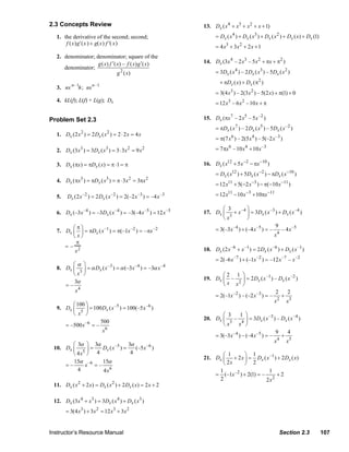 2.3 Concepts Review                                                 13. Dx ( x 4 + x3 + x 2 + x + 1)
                   1. the derivative of the second; second;                               = Dx ( x 4 ) + Dx ( x3 ) + Dx ( x 2 ) + Dx ( x) + Dx (1)
                       f (x) g′ (x ) + g(x) f ′( x)
                                                                                          = 4 x3 + 3 x 2 + 2 x + 1
                   2. denominator; denominator; square of the
                                    g ( x) f ′( x) – f ( x) g ′( x)                 14. Dx (3x 4 – 2 x3 – 5 x 2 + πx + π2 )
                      denominator;
                                                g 2 ( x)                                  = 3Dx ( x 4 ) – 2 Dx ( x3 ) – 5Dx ( x 2 )

                           n– 1        n –1
                                                                                            + πDx ( x) + Dx (π2 )
                   3. nx      h ; nx
                                                                                          = 3(4 x3 ) – 2(3 x 2 ) – 5(2 x) + π(1) + 0
                   4. kL(f); L(f) + L(g); Dx
                                                                                          = 12 x3 – 6 x 2 –10 x + π

                Problem Set 2.3                                                     15. Dx (πx 7 – 2 x5 – 5 x –2 )
                                                                                          = πDx ( x7 ) – 2 Dx ( x5 ) – 5 Dx ( x –2 )
                   1. Dx (2 x ) = 2 Dx ( x ) = 2 ⋅ 2 x = 4 x
                                  2           2
                                                                                          = π(7 x6 ) – 2(5 x 4 ) – 5(–2 x –3 )

                   2. Dx (3x3 ) = 3Dx ( x3 ) = 3 ⋅ 3x 2 = 9 x 2                           = 7 πx 6 –10 x 4 + 10 x –3

                   3. Dx (πx ) = πDx ( x) = π ⋅1 = π                                16. Dx ( x12 + 5 x −2 − πx −10 )
                                                                                          = Dx ( x12 ) + 5Dx ( x −2 ) − πDx ( x −10 )
                   4. Dx (πx ) = πDx ( x ) = π ⋅ 3 x = 3πx
                                  3           3          2         2
                                                                                          = 12 x11 + 5(−2 x −3 ) − π(−10 x −11 )

                   5.    Dx (2 x –2 ) = 2 Dx ( x –2 ) = 2(–2 x –3 ) = –4 x –3             = 12 x11 − 10 x −3 + 10πx −11

                                                                                           ⎛ 3           ⎞
                   6. Dx (–3 x –4 ) = –3Dx ( x –4 ) = –3(–4 x –5 ) = 12 x –5        17. Dx ⎜ + x –4 ⎟ = 3Dx ( x –3 ) + Dx ( x –4 )
                                                                                              3
                                                                                           ⎝x            ⎠
                         ⎛π⎞                                                            = 3(–3 x –4 ) + (–4 x –5 ) = –
                                                                                                                       9
                                                                                                                          – 4 x –5
                   7. Dx ⎜ ⎟ = πDx ( x –1 ) = π(–1x –2 ) = – πx –2
                         ⎝x⎠                                                                                           x4
                          π
                      =– 2
                          x                                                         18. Dx (2 x –6 + x –1 ) = 2 Dx ( x –6 ) + Dx ( x –1 )
                                                                                          = 2(–6 x –7 ) + (–1x –2 ) = –12 x –7 – x –2
                         ⎛α ⎞
                   8. Dx ⎜ ⎟ = α Dx ( x –3 ) = α (–3x –4 ) = –3α x –4
                         ⎝ x3 ⎠                                                            ⎛2 1 ⎞
                                                                                                     ⎟ = 2 Dx ( x ) – Dx ( x )
                                                                                                                  –1          –2
                                                                                    19. Dx ⎜ –
                          3α                                                               ⎝ x x2 ⎠
                      =–
                          x4                                                                                           2    2
                                                                                        = 2(–1x –2 ) – (–2 x –3 ) = –     +
                                                                                                                        2
                                                                                                                      x     x3
                         ⎛ 100 ⎞
                   9. Dx ⎜       = 100 Dx ( x –5 ) = 100(–5 x –6 )
                             5 ⎟
                         ⎝ x ⎠                                                             ⎛ 3       1 ⎞
                                                                                                        ⎟ = 3 Dx ( x ) – Dx ( x )
                                                                                                                    –3          –4
                                                                                    20. Dx ⎜ –
                                      500                                                  ⎝x 3
                                                                                                    x4 ⎠
                      = –500 x –6 = –
                                       x6                                                                              9     4
                                                                                        = 3(–3 x –4 ) – (–4 x –5 ) = –     +
                                                                                                                         4
                                                                                                                       x     x5
                         ⎛ 3α ⎞ 3α               3α
                  10. Dx ⎜      =  Dx ( x –5 ) =    (–5 x –6 )
                             5⎟
                         ⎝ 4x ⎠ 4                 4                                        ⎛ 1      ⎞ 1
                                                                                    21. Dx ⎜ + 2 x ⎟ = Dx ( x –1 ) + 2 Dx ( x)
                         15α –6    15α                                                     ⎝ 2x     ⎠ 2
                      =–      x =–
                           4       4 x6                                                  1                      1
                                                                                        = (–1x –2 ) + 2(1) = –      +2
                                                                                         2                     2 x2
                  11. Dx ( x 2 + 2 x) = Dx ( x 2 ) + 2 Dx ( x ) = 2 x + 2

                  12. Dx (3x 4 + x3 ) = 3Dx ( x 4 ) + Dx ( x3 )
                        = 3(4 x3 ) + 3x 2 = 12 x3 + 3 x 2


                Instructor’s Resource Manual                                                                                 Section 2.3             107
© 2007 Pearson Education, Inc., Upper Saddle River, NJ. All rights reserved. This material is protected under all copyright laws as they
currently exist. No portion of this material may be reproduced, in any form or by any means, without permission in writing from the publisher.
 