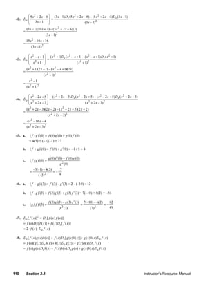 ⎛ 5 x 2 + 2 x – 6 ⎞ (3 x – 1) Dx (5 x 2 + 2 x – 6) – (5 x 2 + 2 x – 6) Dx (3 x – 1)
     42. Dx ⎜                 ⎟=
            ⎜      3x – 1 ⎟                                (3 x – 1)2
            ⎝                 ⎠
               (3 x – 1)(10 x + 2) – (5 x 2 + 2 x – 6)(3)
           =
                                 (3x – 1)2
               15 x 2 – 10 x + 16
           =
                   (3x – 1)2

            ⎛ x 2 – x + 1 ⎞ ( x 2 + 1) Dx ( x 2 – x + 1) – ( x 2 – x + 1) Dx ( x 2 + 1)
     43. Dx ⎜             ⎟ =
            ⎜ x2 + 1 ⎟                              ( x 2 + 1)2
            ⎝             ⎠
               ( x 2 + 1)(2 x – 1) – ( x 2 – x + 1)(2 x)
           =
                               ( x 2 + 1)2
                 x2 – 1
           =
               ( x 2 + 1)2

            ⎛ x 2 – 2 x + 5 ⎞ ( x 2 + 2 x – 3) Dx ( x 2 – 2 x + 5) – ( x 2 – 2 x + 5) Dx ( x 2 + 2 x – 3)
     44. Dx ⎜               ⎟=
            ⎜ x2 + 2 x – 3 ⎟                               ( x 2 + 2 x – 3) 2
            ⎝               ⎠
               ( x 2 + 2 x – 3)(2 x – 2) – ( x 2 – 2 x + 5)(2 x + 2)
           =
                                     ( x 2 + 2 x – 3) 2
               4 x 2 – 16 x – 4
           =
               ( x 2 + 2 x – 3) 2

     45. a.      ( f ⋅ g )′(0) = f (0) g ′(0) + g (0) f ′(0)
                 = 4(5) + (–3)(–1) = 23

          b.      ( f + g )′(0) = f ′(0) + g ′(0) = –1 + 5 = 4

                                     g (0) f ′(0) – f (0) g ′(0)
          c.      ( f g )′(0) =
                                                g 2 (0)
                      –3(–1) – 4(5)           17
                  =                      =–
                                 2             9
                          (–3)

     46. a.       ( f – g )′(3) = f ′(3) – g ′(3) = 2 – (–10) = 12

          b.      ( f ⋅ g )′(3) = f (3) g ′(3) + g (3) f ′(3) = 7(–10) + 6(2) = –58

                                     f (3) g ′(3) – g (3) f ′(3)       7(–10) – 6(2)        82
          c.      ( g f )′(3) =                                    =                   =–
                                                 2                               2          49
                                                f (3)                      (7)

     47. Dx [ f ( x )]2 = Dx [ f ( x ) f ( x)]
         = f ( x) Dx [ f ( x)] + f ( x) Dx [ f ( x)]
         = 2 ⋅ f ( x ) ⋅ Dx f ( x )

     48. Dx [ f ( x) g ( x)h( x)] = f ( x) Dx [ g ( x)h( x)] + g ( x)h( x) Dx f ( x)
         = f ( x)[ g ( x) Dx h( x) + h( x) Dx g ( x)] + g ( x)h( x) Dx f ( x)
         = f ( x) g ( x) Dx h( x ) + f ( x)h( x) Dx g ( x) + g ( x)h( x) Dx f ( x)




   110         Section 2.3                                                                                  Instructor’s Resource Manual
© 2007 Pearson Education, Inc., Upper Saddle River, NJ. All rights reserved. This material is protected under all copyright laws as they
currently exist. No portion of this material may be reproduced, in any form or by any means, without permission in writing from the publisher.
 