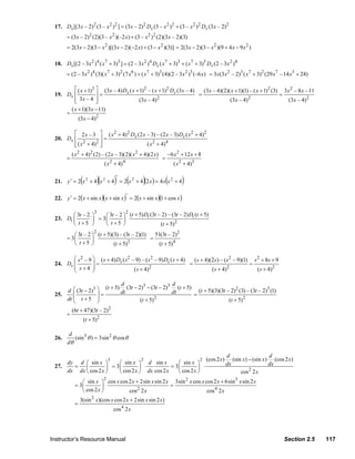 17. Dx [(3 x – 2)2 (3 – x 2 ) 2 ] = (3 x – 2)2 Dx (3 – x 2 )2 + (3 – x 2 ) 2 Dx (3 x – 2)2
                        = (3 x – 2)2 (2)(3 – x 2 )(–2 x) + (3 – x 2 ) 2 (2)(3 x – 2)(3)
                        = 2(3 x − 2)(3 − x 2 )[(3 x − 2)(−2 x) + (3 − x 2 )(3)] = 2(3 x − 2)(3 − x 2 )(9 + 4 x − 9 x 2 )

                  18. Dx [(2 – 3x 2 )4 ( x 7 + 3)3 ] = (2 – 3 x 2 )4 Dx ( x 7 + 3)3 + ( x 7 + 3)3 Dx (2 – 3x 2 ) 4
                        = (2 – 3 x 2 )4 (3)( x 7 + 3) 2 (7 x 6 ) + ( x 7 + 3)3 (4)(2 – 3 x 2 )3 (–6 x) = 3x (3 x 2 – 2)3 ( x 7 + 3) 2 (29 x 7 – 14 x5 + 24)

                         ⎡ ( x + 1)2 ⎤ (3x – 4) Dx ( x + 1)2 – ( x + 1)2 Dx (3x – 4)   (3 x – 4)(2)( x + 1)(1) – ( x + 1)2 (3) 3 x 2 – 8 x – 11
                  19. Dx ⎢           ⎥=                                              =                                        =
                         ⎢ 3x – 4 ⎥
                         ⎣           ⎦                  (3 x – 4)2                                  (3x – 4) 2                    (3x – 4) 2
                            ( x + 1)(3 x − 11)
                        =
                                 (3x − 4)2

                         ⎡ 2 x – 3 ⎤ ( x 2 + 4) 2 Dx (2 x – 3) – (2 x – 3) Dx ( x 2 + 4)2
                  20. Dx ⎢              ⎥=
                         ⎢ ( x 2 + 4) 2 ⎥
                         ⎣              ⎦                 ( x 2 + 4) 4
                            ( x 2 + 4) 2 (2) – (2 x – 3)(2)( x 2 + 4)(2 x)             −6 x 2 + 12 x + 8
                        =                                                          =
                                                     ( x 2 + 4) 4                          ( x 2 + 4)3


                                  (          ′
                                                )(           ) (          )
                  21. y ′ = 2 x 2 + 4 x 2 + 4 = 2 x 2 + 4 (2 x ) = 4 x x 2 + 4         (       )
                  22. y ′ = 2(x + sin x )(x + sin x )′ = 2(x + sin x )(1 + cos x )

                                            3                       2
                         ⎛ 3t – 2 ⎞     ⎛ 3t – 2 ⎞ (t + 5) Dt (3t – 2) – (3t – 2) Dt (t + 5)
                  23. Dt ⎜       `⎟ = 3 ⎜        ⎟
                         ⎝  t +5 ⎠      ⎝ t +5 ⎠                   (t + 5)2
                                            2
                           ⎛ 3t – 2 ⎞ (t + 5)(3) – (3t – 2)(1)   51(3t – 2)2
                        = 3⎜        ⎟                          =
                           ⎝ t +5 ⎠           (t + 5)2             (t + 5) 4

                         ⎛ s 2 – 9 ⎞ ( s + 4) Ds ( s 2 – 9) – ( s 2 – 9) Ds ( s + 4)   ( s + 4)(2s ) – ( s 2 – 9)(1) s 2 + 8s + 9
                  24. Ds ⎜         ⎟=                                                =                              =
                         ⎜ s+4 ⎟                        ( s + 4)2                               ( s + 4) 2             ( s + 4)2
                         ⎝         ⎠

                                                                d                       d
                                                     (t + 5)       (3t − 2)3 − (3t − 2)3 (t + 5)
                      d ⎛ (3t − 2)3 ⎞                           dt                      dt         (t + 5)(3)(3t – 2)2 (3) – (3t – 2)3 (1)
                  25.    ⎜          ⎟=                                                           =
                      dt ⎜ t + 5 ⎟
                         ⎝          ⎠                                     (t + 5) 2                               (t + 5)2
                            (6t + 47)(3t – 2)2
                        =
                                      (t + 5) 2

                         d
                  26.      (sin 3 θ ) = 3sin 2 θ cos θ
                        dθ

                                                                                                                         d                   d
                                                         3               2                               2   (cos 2 x)      (sin x) − (sin x) (cos 2 x)
                      dy d ⎛ sin x ⎞       ⎛ sin x ⎞ d sin x         ⎛ sin x ⎞                                           dx                  dx
                  27.   = ⎜           ⎟ = 3⎜         ⎟ ⋅          = 3⎜         ⎟ ⋅
                      dx dx ⎝ cos 2 x ⎠    ⎝ cos 2 x ⎠ dx cos 2 x    ⎝ cos 2 x ⎠                                                cos 2 2 x
                                                     2
                                ⎛ sin x ⎞ cos x cos 2 x + 2sin x sin 2 x 3sin x cos x cos 2 x + 6sin x sin 2 x
                                                                             2                      3
                             = 3⎜         ⎟                             =
                                ⎝ cos 2 x ⎠         cos 2 2 x                          cos 4 2 x
                                 3(sin 2 x)(cos x cos 2 x + 2sin x sin 2 x)
                             =
                                                             cos 4 2 x




                Instructor’s Resource Manual                                                                                                      Section 2.5   117
© 2007 Pearson Education, Inc., Upper Saddle River, NJ. All rights reserved. This material is protected under all copyright laws as they
currently exist. No portion of this material may be reproduced, in any form or by any means, without permission in writing from the publisher.
 