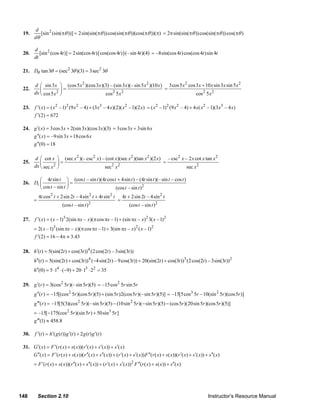 d
     19.       [sin 2 (sin(πθ ))] = 2sin(sin(πθ )) cos(sin(πθ ))(cos(πθ ))(π) = 2π sin(sin(πθ )) cos(sin(πθ )) cos(πθ )
            dθ

            d
     20.       [sin 2 (cos 4t )] = 2sin(cos 4t ) ( cos(cos 4t ) ) (– sin 4t )(4) = –8sin(cos 4t ) cos(cos 4t ) sin 4t
            dt

     21. Dθ tan 3θ = (sec 2 3θ )(3) = 3sec 2 3θ

            d ⎛ sin 3 x ⎞ (cos 5 x 2 )(cos 3 x)(3) – (sin 3 x)(– sin 5 x 2 )(10 x ) 3cos 5 x 2 cos 3 x + 10 x sin 3x sin 5 x 2
     22.       ⎜           ⎟=                                                      =
            dx ⎝ cos 5 x 2 ⎠                    cos 2 5 x 2                                        cos 2 5 x 2

     23.    f ′( x) = ( x 2 –1)2 (9 x 2 – 4) + (3 x3 – 4 x)(2)( x 2 –1)(2 x) = ( x 2 –1)2 (9 x 2 – 4) + 4 x( x 2 –1)(3 x3 – 4 x)
            f ′(2) = 672

     24. g ′( x) = 3cos 3 x + 2(sin 3 x)(cos 3 x)(3) = 3cos 3x + 3sin 6 x
         g ′′( x) = –9sin 3 x + 18cos 6 x
         g ′′(0) = 18

            d ⎛ cot x ⎞ (sec x 2 )(– csc 2 x) – (cot x)(sec x 2 )(tan x 2 )(2 x) – csc2 x – 2 x cot x tan x 2
     25.       ⎜         ⎟=                                                     =
            dx ⎝ sec x 2 ⎠                     sec 2 x 2                                  sec x 2

            ⎛ 4t sin t ⎞ (cos t – sin t )(4t cos t + 4sin t ) – (4t sin t )(– sin t – cos t )
     26. Dt ⎜               ⎟=
            ⎝ cos t – sin t ⎠                     (cos t – sin t )2
                4t cos 2 t + 2sin 2t – 4sin 2 t + 4t sin 2 t            4t + 2sin 2t – 4sin 2 t
            =                                                       =
                               (cos t – sin t ) 2                           (cos t – sin t )2

     27.    f ′( x) = ( x – 1)3 2(sin πx – x)(π cos πx – 1) + (sin πx – x) 2 3( x – 1)2
            = 2( x – 1)3 (sin πx – x)(π cos πx – 1) + 3(sin πx – x) 2 ( x – 1) 2
            f ′(2) = 16 − 4π ≈ 3.43

     28. h′(t ) = 5(sin(2t ) + cos(3t )) 4 (2 cos(2t ) – 3sin(3t ))
            h′′(t ) = 5(sin(2t ) + cos(3t )) 4 (−4sin(2t ) – 9 cos(3t )) + 20(sin(2t ) + cos(3t ))3 (2 cos(2t ) – 3sin(3t )) 2
            h′′(0) = 5 ⋅14 ⋅ (−9) + 20 ⋅13 ⋅ 22 = 35

     29. g ′(r ) = 3(cos 2 5r )(– sin 5r )(5) = –15cos 2 5r sin 5r
            g ′′(r ) = –15[(cos 2 5r )(cos 5r )(5) + (sin 5r )2(cos 5r )(– sin 5r )(5)] = –15[5cos3 5r – 10(sin 2 5r )(cos 5r )]
            g ′′′(r ) = –15[5(3)(cos 2 5r )(– sin 5r )(5) − (10sin 2 5r )(− sin 5r )(5) − (cos 5r )(20sin 5r )(cos 5r )(5)]
            = –15[−175(cos 2 5r )(sin 5r ) + 50sin 3 5r ]
            g ′′′(1) ≈ 458.8

     30.    f ′(t ) = h′( g (t )) g ′(t ) + 2 g (t ) g ′(t )

     31. G ′( x ) = F ′(r ( x ) + s ( x))(r ′( x) + s ′( x)) + s ′( x)
         G ′′( x) = F ′(r ( x) + s ( x))(r ′′( x) + s ′′( x)) + (r ′( x) + s ′( x)) F ′′(r ( x) + s ( x))(r ′( x) + s ′( x)) + s ′′( x)
            = F ′(r ( x) + s ( x))(r ′′( x ) + s ′′( x)) + (r ′( x) + s ′( x))2 F ′′(r ( x) + s ( x)) + s ′′( x)




   148          Section 2.10                                                                                                   Instructor’s Resource Manual
© 2007 Pearson Education, Inc., Upper Saddle River, NJ. All rights reserved. This material is protected under all copyright laws as they
currently exist. No portion of this material may be reproduced, in any form or by any means, without permission in writing from the publisher.
 