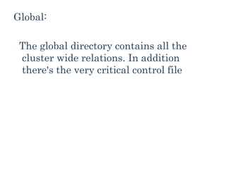 Global:
The global directory contains all the
cluster wide relations. In addition
there's the very critical control file
 