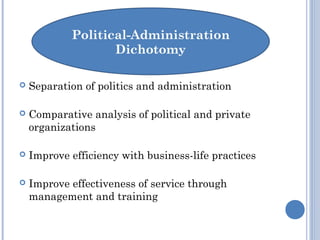  Separation of politics and administration
 Comparative analysis of political and private
organizations
 Improve efficiency with business-life practices
 Improve effectiveness of service through
management and training
 