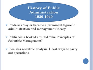  Frederick Taylor became a prominent figure in
administration and management theory
 Published a booked entitled “The Principles of
Scientific Management”
 Idea was scientific analysis best ways to carry
out operations
 