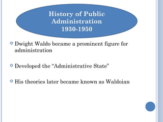  Dwight Waldo became a prominent figure for
administration
 Developed the “Administrative State”
 His theories later became known as Waldoian
 