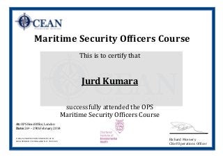 OCEAN PROTECTION SERVICES LTD.
REGISTERED IN ENGLAND NO: 7665365
Maritime Security Officers Course
This is to certify that
Jurd Kumara
successfully attended the OPS
Maritime Security Officers Course
At: OPS Head Office, London
Date: 26th – 29th February 2014
Richard Mcenery
Chief Operations Officer
 
