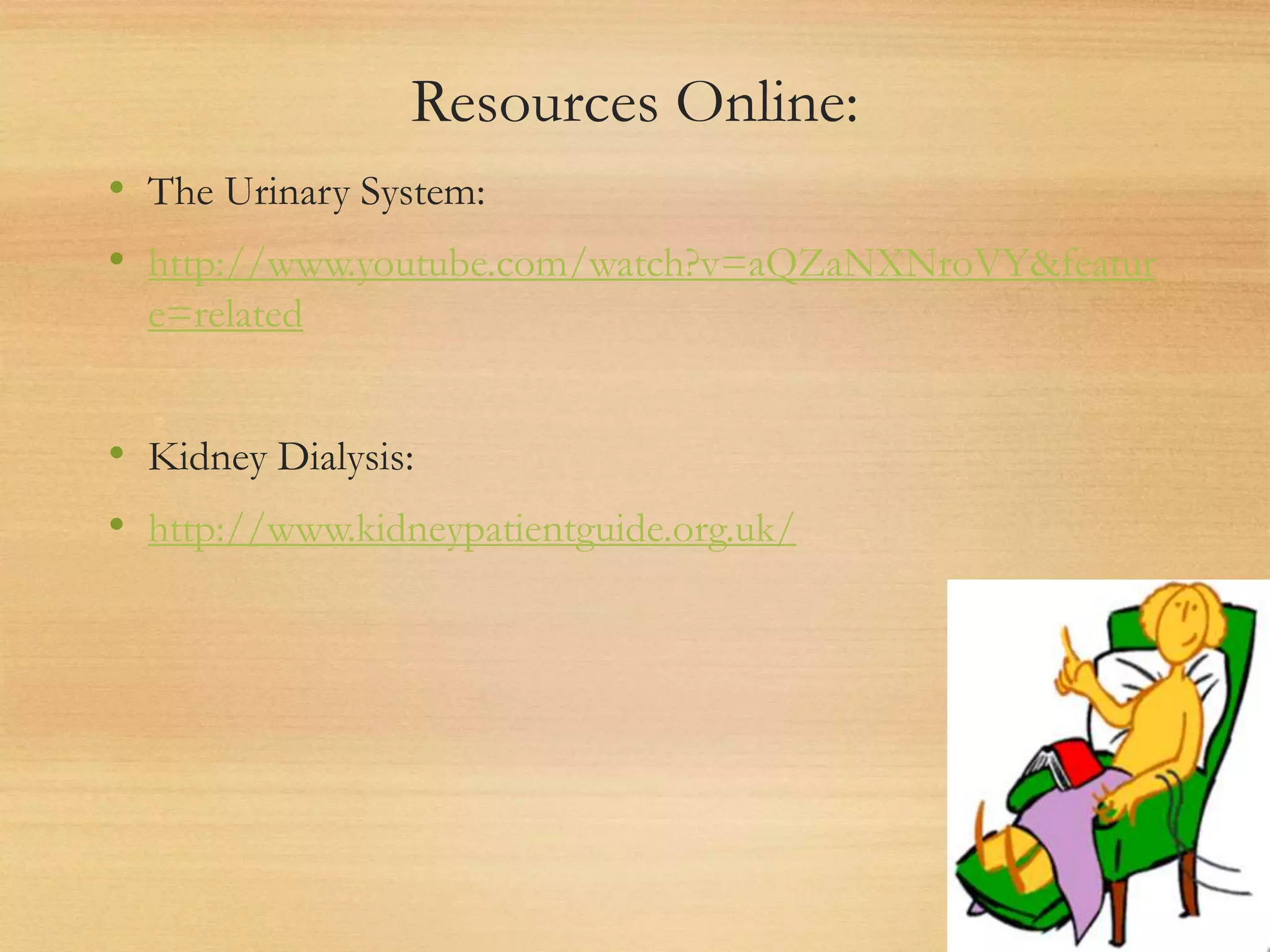 Resources Online:
• The Urinary System:
• http://www.youtube.com/watch?v=aQZaNXNroVY&featur
e=related
• Kidney Dialysis:
• http://www.kidneypatientguide.org.uk/
 