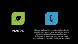 PLANTAS Elaborar a planta de cobertura, de locação, de
situação, dois cortes e uma fachada. do projeto
em anexo, utilizando-se um dos formatos
definidos anteriormente, bem como a escala
adequada a representação no formato escolhido.
 