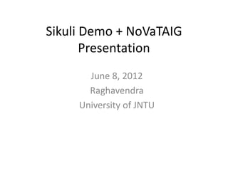 Sikuli Demo + NoVaTAIG
Presentation
June 8, 2012
Raghavendra
University of JNTU
 