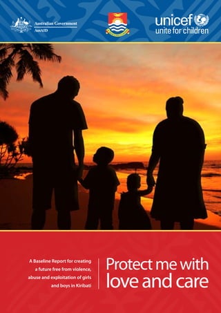Protectmewith
loveandcare
A Baseline Report for creating
a future free from violence,
abuse and exploitation of girls
and boys in Kiribati
 
