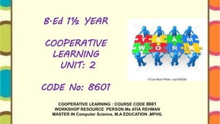 B.Ed 1½ YEAR
COOPERATIVE
LEARNING
UNIT: 2
CODE No: 8601
COOPERATIVE LEARNING : COURSE CODE 8601
WORKSHOP RESOURCE PERSON:M...