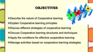 OBJECTIVES
Describe the nature of Cooperative learning
Explain Cooperative learning principles
Discuss different strate...