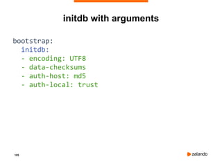 105
initdb with arguments
bootstrap:
initdb:
- encoding: UTF8
- data-checksums
- auth-host: md5
- auth-local: trust
 