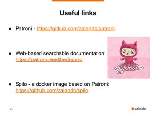 131
Useful links
● Patroni - https://github.com/zalando/patroni
● Web-based searchable documentation:
https://patroni.readthedocs.io
● Spilo - a docker image based on Patroni:
https://github.com/zalando/spilo
 