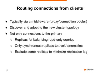 41
● Typically via a middleware (proxy/connection pooler)
● Discover and adopt to the new cluster topology
● Not only connections to the primary
○ Replicas for balancing read-only queries
○ Only synchronous replicas to avoid anomalies
○ Exclude some replicas to minimize replication lag
Routing connections from clients
 