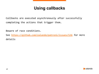47
Using callbacks
Callbacks are executed asynchronously after successfully
completing the actions that trigger them.
Beware of race conditions.
See https://github.com/zalando/patroni/issues/536 for more
details
 