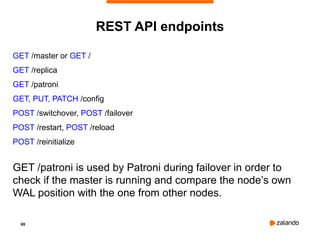 69
REST API endpoints
GET /master or GET /
GET /replica
GET /patroni
GET, PUT, PATCH /config
POST /switchover, POST /failover
POST /restart, POST /reload
POST /reinitialize
GET /patroni is used by Patroni during failover in order to
check if the master is running and compare the node’s own
WAL position with the one from other nodes.
 