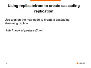 74
Using replicatefrom to create cascading
replication
Use tags on the new node to create a cascading
streaming replica.
HINT: look at postgres2.yml
 