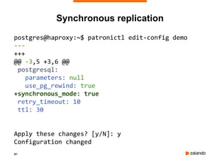 91
postgres@haproxy:~$ patronictl edit-config demo
---
+++
@@ -3,5 +3,6 @@
postgresql:
parameters: null
use_pg_rewind: true
+synchronous_mode: true
retry_timeout: 10
ttl: 30
Apply these changes? [y/N]: y
Configuration changed
Synchronous replication
 