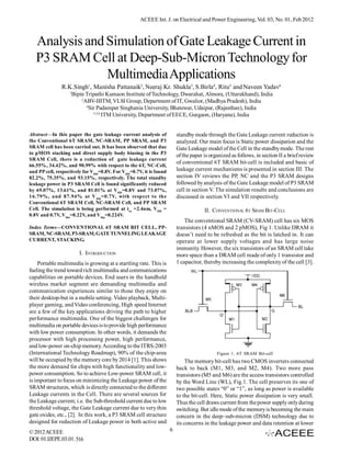 ACEEE Int. J. on Electrical and Power Engineering, Vol. 03, No. 01, Feb 2012



   Analysis and Simulation of Gate Leakage Current in
   P3 SRAM Cell at Deep-Sub-Micron Technology for
                Multimedia Applications
               R.K.Singh1, Manisha Pattanaik2, Neeraj Kr. Shukla3, S.Birla4, Ritu5 and Naveen Yadav6
                   1
                       Bipin Tripathi Kumaon Institute of Technology, Dwarahat, Almora, (Uttarakhand), India
                           2
                             ABV-IIITM, VLSI Group, Department of IT, Gwalior, (Madhya Pradesh), India
                              4
                                Sir Padampat Singhania University, Bhatewar, Udaipur, (Rajasthan), India
                                  3,5,6
                                        ITM University, Department of EECE, Gurgaon, (Haryana), India


Abstract—In this paper the gate leakage current analysis of             standby mode through the Gate Leakage current reduction is
the Conventional 6T SRAM, NC-SRAM, PP SRAM, and P3                      analyzed. Our main focus is Static power dissipation and the
SRAM cell has been carried out. It has been observed that due           Gate Leakage model of the Cell in the standby mode. The rest
to pMOS stacking and direct supply body biasing in the P3               of the paper is organized as follows, in section II a brief review
SRAM Cell, there is a reduction of gate leakage current
                                                                        of conventional 6T SRAM bit-cell is included and basic of
66.55%, 34.42%, and 90.99% with respect to the 6T, NC-Cell,
and PP cell, respectively for VDD=0.8V. For VDD=0.7V, it is found       leakage current mechanisms is presented in section III. The
82.2%, 75.35%, and 93.15%, respectively. The total standby              section IV reviews the PP, NC and the P3 SRAM designs
leakage power in P3 SRAM Cell is found significantly reduced            followed by analysis of the Gate Leakage model of P3 SRAM
by 69.07%, 13.61%, and 81.01% at VDD=0.8V and 73.07%,                   cell in section V. The simulation results and conclusions are
16.79% , and 87.94% at V DD =0.7V, with respect to the                  discussed in section VI and VII respectively.
Conventional 6T SRAM Cell, NC-SRAM Cell, and PP SRAM
Cell. The simulation is being performed at tox =2.4nm, VDD =                         II. CONVENTIONAL 6T SRAM BIT-CELL
0.8V and 0.7V, Vthn=0.22V, and Vthp=0.224V.
                                                                            The conventional SRAM (CV-SRAM) cell has six MOS
Index Terms—CONVENTIONAL 6T SRAM BIT CELL, PP-                          transistors (4 nMOS and 2 pMOS), Fig 1. Unlike DRAM it
SRAM, NC-SRAM, P3-SRAM, GATE TUNNELING LEAKAGE                          doesn’t need to be refreshed as the bit is latched in. It can
CURRENT, STACKING.                                                      operate at lower supply voltages and has large noise
                                                                        immunity. However, the six transistors of an SRAM cell take
                          I. INTRODUCTION                               more space than a DRAM cell made of only 1 transistor and
    Portable multimedia is growing at a startling rate. This is         1 capacitor, thereby increasing the complexity of the cell [3].
fueling the trend toward rich multimedia and communications
capabilities on portable devices. End users in the handheld
wireless market segment are demanding multimedia and
communication experiences similar to those they enjoy on
their desktop-but in a mobile setting. Video playback, Multi-
player gaming, and Video conferencing, High speed Internet
are a few of the key applications driving the path to higher
performance multimedia. One of the biggest challenges for
multimedia on portable devices is to provide high performance
with low power consumption. In other words, it demands the
processor with high processing power, high performance,
and low-power on-chip memory. According to the ITRS-2003
(International Technology Roadmap), 90% of the chip-area                                   Figure 1. 6T SRAM Bit-cell
will be occupied by the memory core by 2014 [1]. This shows                  The memory bit-cell has two CMOS inverters connected
the more demand for chips with high functionality and low-              back to back (M1, M3, and M2, M4). Two more pass
power consumption. So to achieve Low-power SRAM cell, it                transistors (M5 and M6) are the access transistors controlled
is important to focus on minimizing the Leakage power of the            by the Word Line (WL), Fig.1. The cell preserves its one of
SRAM structures, which is directly connected to the different           two possible states “0” or “1”, as long as power is available
Leakage currents in the Cell. There are several sources for             to the bit-cell. Here, Static power dissipation is very small.
the Leakage current, i.e. the Sub-threshold current due to low          Thus the cell draws current from the power supply only during
threshold voltage, the Gate Leakage current due to very thin            switching. But idle mode of the memory is becoming the main
gate oxides, etc., [2]. In this work, a P3 SRAM cell structure          concern in the deep–sub-micron (DSM) technology due to
designed for reduction of Leakage power in both active and              its concerns in the leakage power and data retention at lower
© 2012 ACEEE                                                        6
DOI: 01.IJEPE.03.01. 516
 