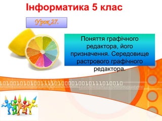 Інформатика 5 клас
Поняття графічного
редактора, його
призначення. Середовище
растрового графічного
редактора.

 