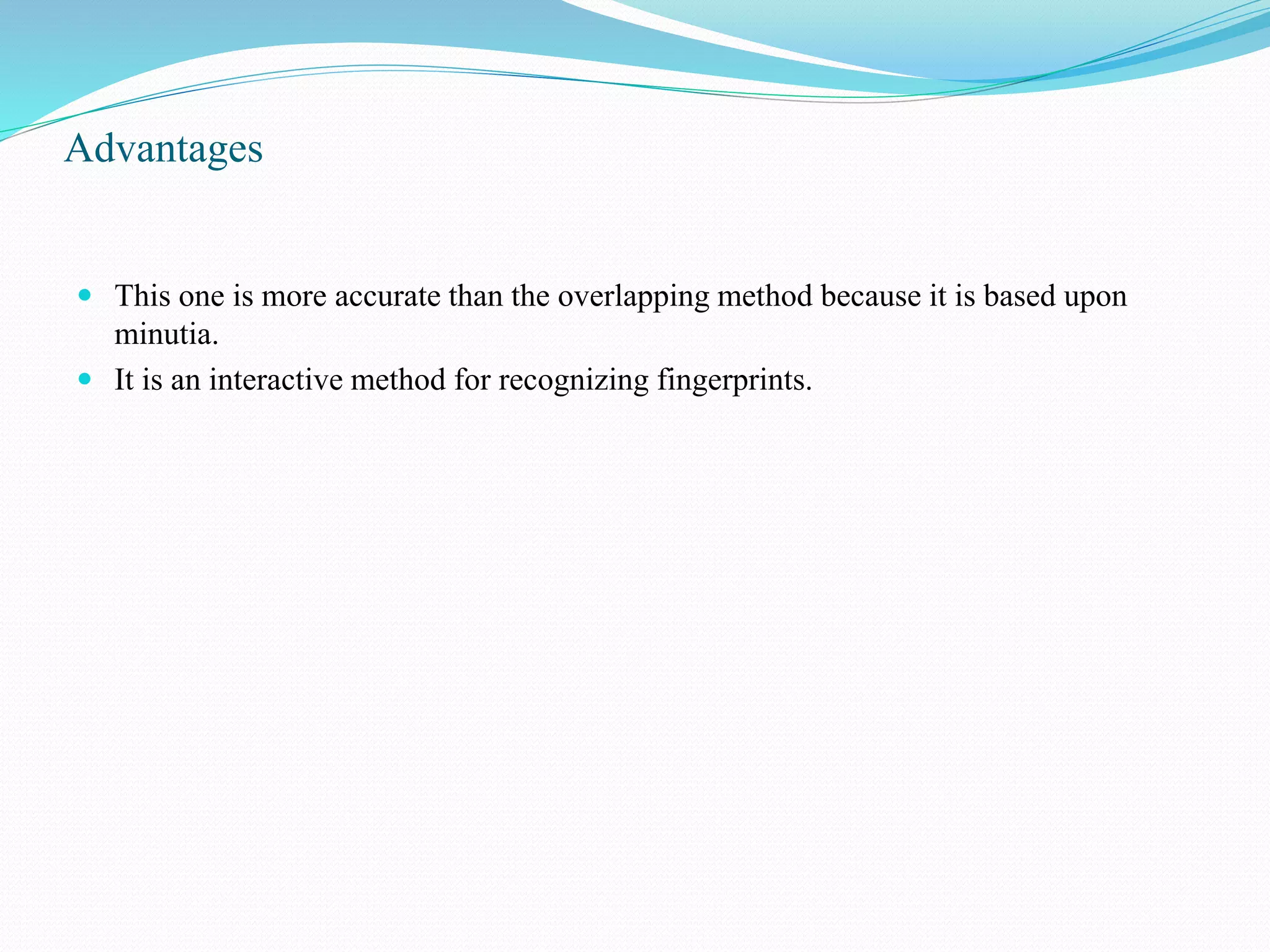 Advantages
 This one is more accurate than the overlapping method because it is based upon
minutia.
 It is an interactive method for recognizing fingerprints.
 