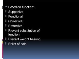  Based on function:
- Supportive
- Functional
- Corrective
- Protective
- Prevent substitution of
function
- Prevent weight bearing
- Relief of pain
 