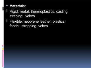  Materials:
- Rigid: metal, thermoplastics, casting,
straping, velcro
- Flexible: neoprene leather, plastics,
fabric, strapping, velcro
 