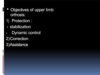  Objectives of upper limb
orthosis:
1) Protection :
- stabilization
- Dynamic control
2)Correction
3)Assistance
 