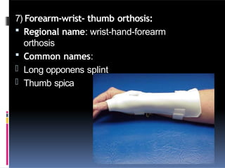 7) Forearm-wrist- thumb orthosis:
 Regional name: wrist-hand-forearm
orthosis
 Common names:
- Long opponens splint
- Thumb spica
 