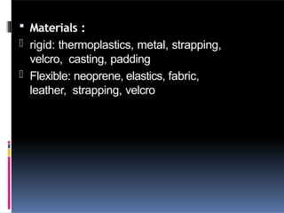  Materials :
- rigid: thermoplastics, metal, strapping,
velcro, casting, padding
- Flexible: neoprene, elastics, fabric,
leather, strapping, velcro
 